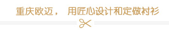 重庆欧迈，用匠心设计和定做衬衫